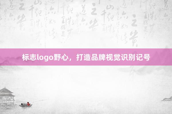 标志logo野心，打造品牌视觉识别记号