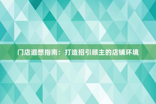 门店遐想指南：打造招引顾主的店铺环境