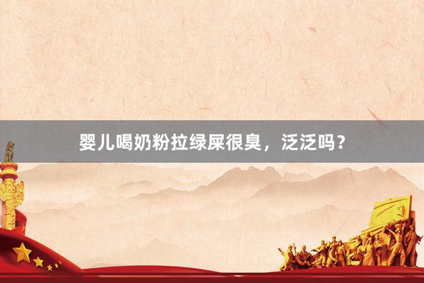 婴儿喝奶粉拉绿屎很臭，泛泛吗？